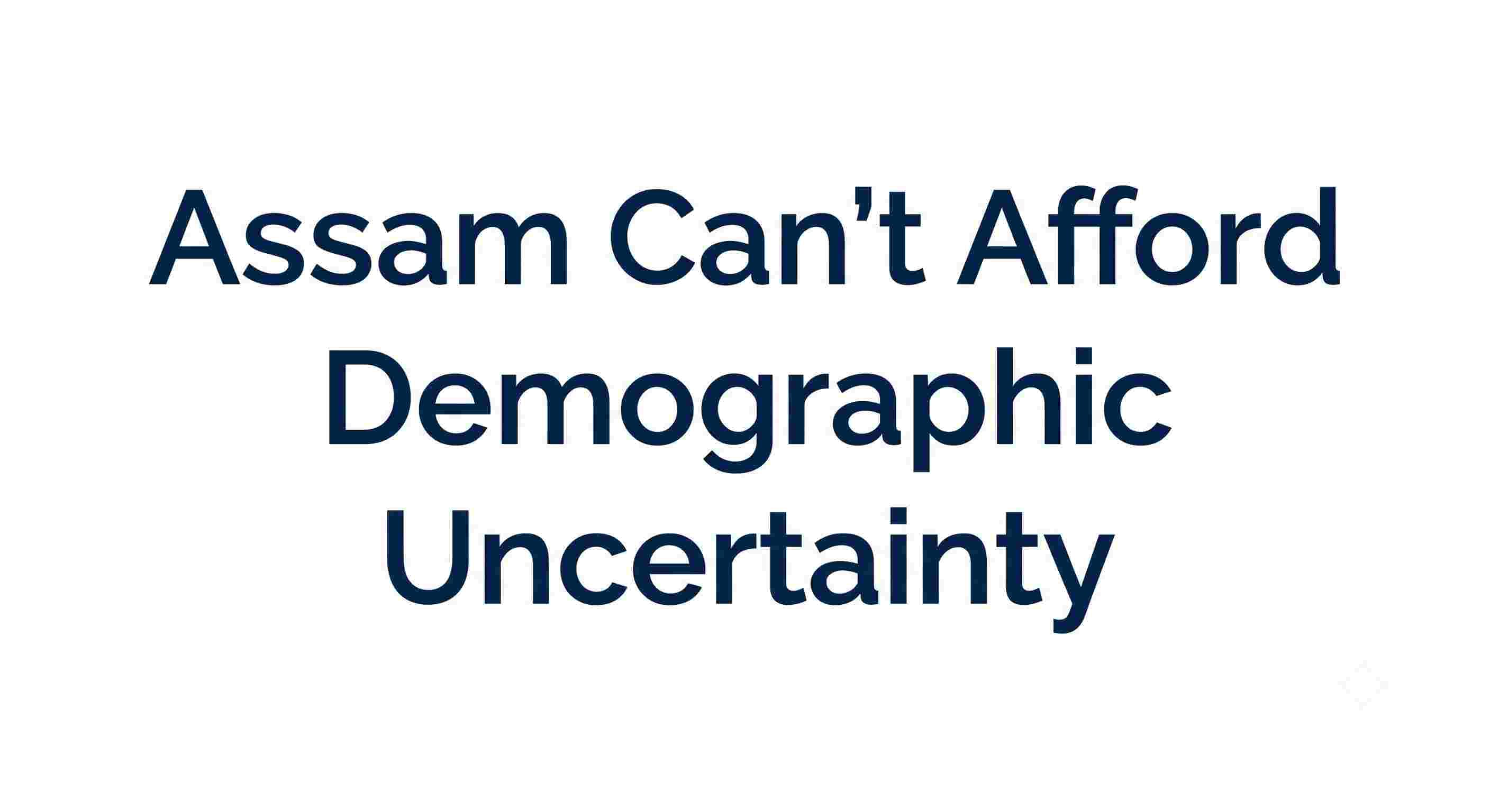 Assam Can’t Afford Demographic Uncertainty